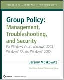 Jeremy Moskowitz: Group Policy: Management Troubleshooting and Security for WindowsVista, Windows2003, WindowsXP, and Windows2000