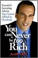 Alan Haft: You Can Never Be Too Rich: Essential Investing Advice You Cannot Afford to Overlook