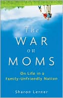 Book cover image of The War on Moms: On Life in a Family-Unfriendly Nation by Sharon Lerner