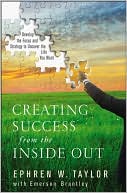 Book cover image of Creating Success from the Inside Out: Develop the Focus and Strategy to Uncover the Life You Want by Ephren W. Taylor