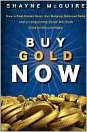 S. McGuire: Buy Gold Now: How a Real Estate Bust, our Bulging National Debt, and a Languishing Stock Market Will Make Gold Surge Again