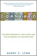 Book cover image of Cornered: The New Monopoly Capitalism and the Economics of Destruction by Barry C. Lynn