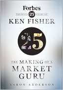 Aaron Anderson: The Making of a Market Guru: Forbes Presents 25 Years of Ken Fisher