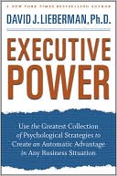 David J. Lieberman: Executive Power: Use the Greatest Collection of Psychological Strategies to Create an Automatic Advantage in Any Business Situation