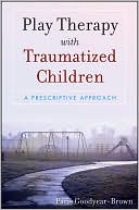 Paris Goodyear-Brown: Play Therapy with Traumatized Children: A Prescriptive Approach