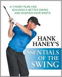 Book cover image of Essentials of the Swing: A 7-Point Plan for Building a Better Swing and Shaping Your Shots by Hank Haney