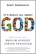 Book cover image of It's Really All About God: Reflections of a Muslim Atheist Jewish Christian by Samir Selmanovic
