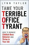 Lynn Taylor: Tame Your Terrible Office Tyrant (Tot): How to Manage Childish Boss Behavior and Thrive in Your Job