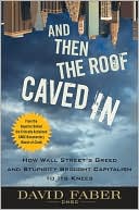 Book cover image of And Then the Roof Caved In: How Wall Street's Greed and Stupidity Brought Capitalism to Its Knees by David Faber
