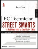 James Pyles: PC Technician Street Smarts, Updated for the 2009 Exam: A Real World Guide to CompTIA A+ Skills