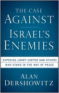 Alan Dershowitz: The Case Against Israel's Enemies: Exposing Jimmy Carter and Others Who Stand in the Way of Peace