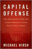 Book cover image of Capital Offense: How Washington's Wise Men Turned America's Future Over to Wall Street by Michael Hirsh