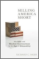 Book cover image of Selling America Short: The SEC and Market Contrarians in the Age of Absurdity by Richard Sauer