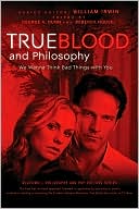 William Irwin: True Blood and Philosophy: We Wanna Think Bad Things with You