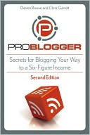 Darren Rowse: ProBlogger: Secrets for Blogging Your Way to a Six-Figure Income