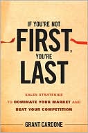 Book cover image of If You're Not First, You're Last: Sales Strategies to Dominate Your Market and Beat Your Competition by Grant Cardone