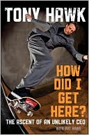 Tony Hawk: How Did I Get Here: The Ascent of an Unlikely CEO