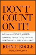Book cover image of Don't Count on It!: Reflections on Investment Illusions, Capitalism, Mutual Funds, Indexing, Entrepreneurship, Idealism, and Heroes by John C. Bogle