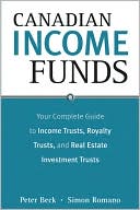 Book cover image of Canadian Income Funds: Your Complete Guide to Income Trusts, Royalty Trusts, and Real Estate Investment Trusts by Peter Beck