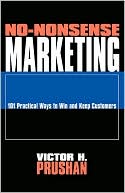 Victor H. Prushan: No-Nonsense Marketing: 101 Practical Ways to Win and Keep Customers