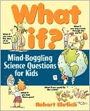 Bob Ehrlich: What If?: Mind-Boggling Science Questions for Kids