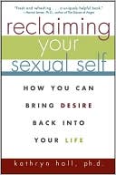 Kathryn Hall Ph.D.: Reclaiming Your Sexual Self: How You Can Bring Desire Back Into Your Life