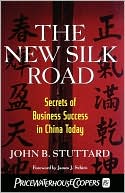 John B. Stuttard: The New Silk Road: Secrets of Business Success in China Today