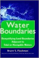 Bruce S. Flushman: Water Boundaries: Demystifying Land Boundaries Adjacent to Tidal or Navigable Waters