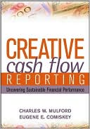 Charles W. Mulford: Creative Cash Flow Reporting and Analysis: Uncovering Sustainable Financial Performance