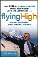 Book cover image of Flying High: How JetBlue Founder and CEO David Neeleman Beats the Competition... Even in the World's Most Turbulent Industry by James Wynbrandt