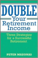 Book cover image of Double Your Retirement Income: Three Strategies for a Successful Retirement by Peter Mazonas
