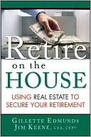 Gillette Edmunds: Retire On the House: Using Real Estate To Secure Your Retirement