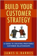 James G. Barnes: Build Your Customer Strategy: A Guide to Creating Profitable Customer Relationships