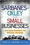 Peggy M. Jackson: Sarbanes-Oxley for Small Businesses: Leveraging Compliance for Maximum Advantage