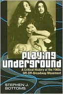 Stephen J. Bottoms: Playing Underground: A Critical History of the 1960s Off-Off-Broadway Movement