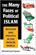 Mohammed Ayoob: The Many Faces of Political Islam: Religion and Politics in the Muslim World