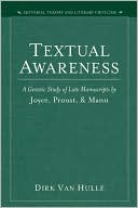 Dirk Van Hulle: Textual Awareness: A Genetic Study of Late Manuscripts by Joyce, Proust, and Mann