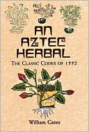William Gates: An Aztec Herbal: The Classic Codex of 1552