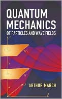 Arthur March: Quantum Mechanics of Particles and Wave Fields