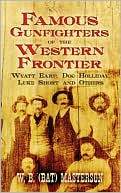 W. B. (Bat) Masterson: Famous Gunfighters of the Western Frontier: Wyatt Earp, Doc Holliday, Luke Short and Others