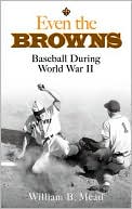 William B. Mead: Even the Browns: Baseball During World War II