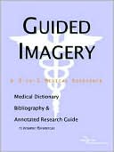 ICON Health Publications: Guided Imagery: A Medical Dictionary, Bibliography, and Annotated Research Guide to Internet References