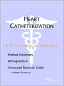 ICON Health Publications: Heart Catheterization: A Medical Dictionary, Bibliography, and Annotated Research Guide to Internet References