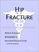 ICON Health Publications: Hip Fracture: A Medical Dictionary, Bibliography, and Annotated Research Guide to Internet References