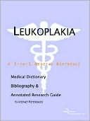 Icon Health Publications: Leukoplakia - a Medical Dictionary, Bibliography, and Annotated Research Guide to Internet References