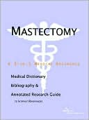 Icon Health Publications: Mastectomy - a Medical Dictionary, Bibliography, and Annotated Research Guide to Internet References