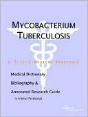 Icon Health Publications: Mycobacterium Tuberculosis - a Medical Dictionary, Bibliography, and Annotated Research Guide to Internet References