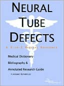 Icon Health Publications: Neural Tube Defects - a Medical Dictionary, Bibliography, and Annotated Research Guide to Internet References