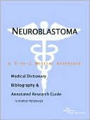 Icon Health Publications: Neuroblastoma - A Medical Dictionary, Bibliography, And Annotated Research Guide To Internet References