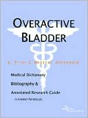 Icon Health Publications: Overactive Bladder - a Medical Dictionary, Bibliography, and Annotated Research Guide to Internet References